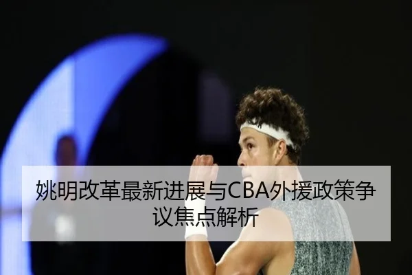 姚明改革最新进展与CBA外援政策争议焦点解析